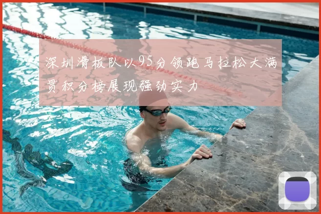 深圳滑板队以95分领跑马拉松大满贯积分榜展现强劲实力
