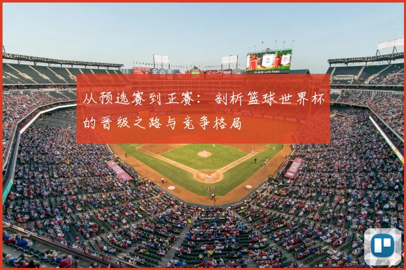 从预选赛到正赛:剖析篮球世界杯的晋级之路与竞争格局