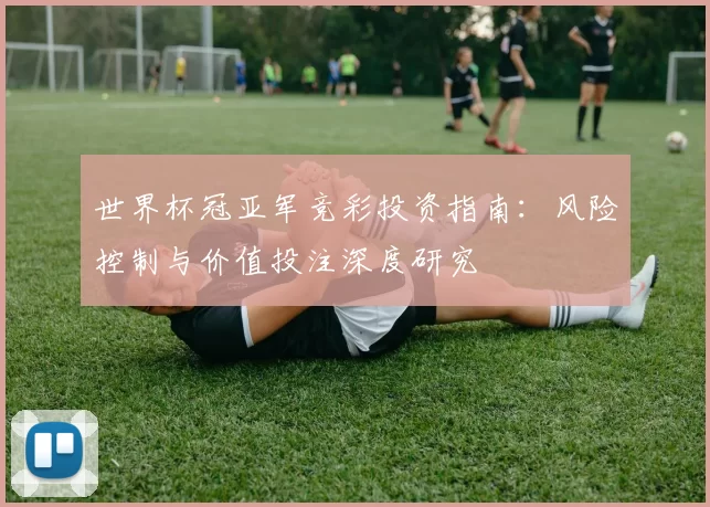世界杯冠亚军竞彩投资指南：风险控制与价值投注深度研究