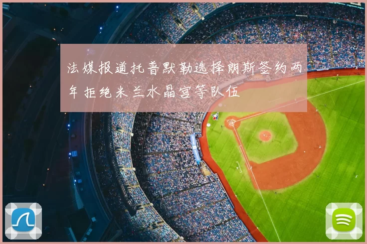 法媒报道托普默勒选择朗斯签约两年拒绝米兰水晶宫等队伍