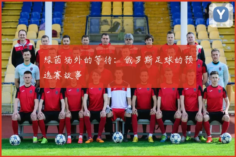 绿茵场外的等待:俄罗斯足球的预选赛故事