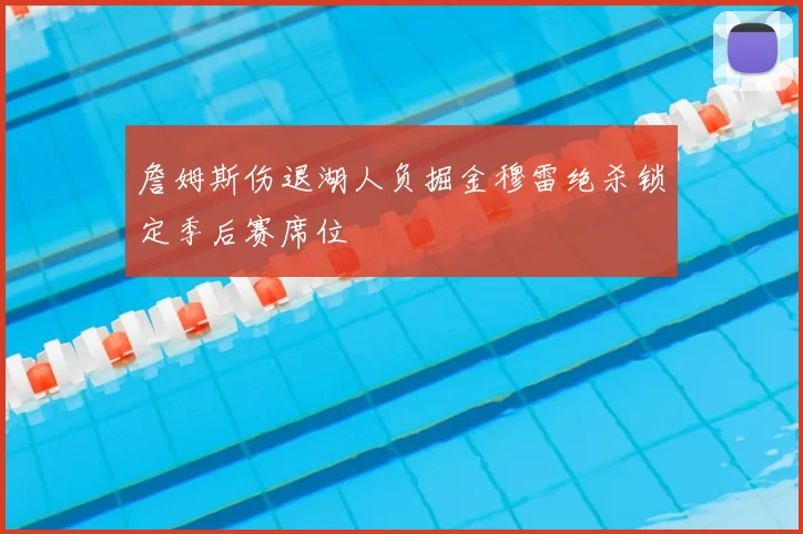 詹姆斯伤退湖人负掘金穆雷绝杀锁定季后赛席位