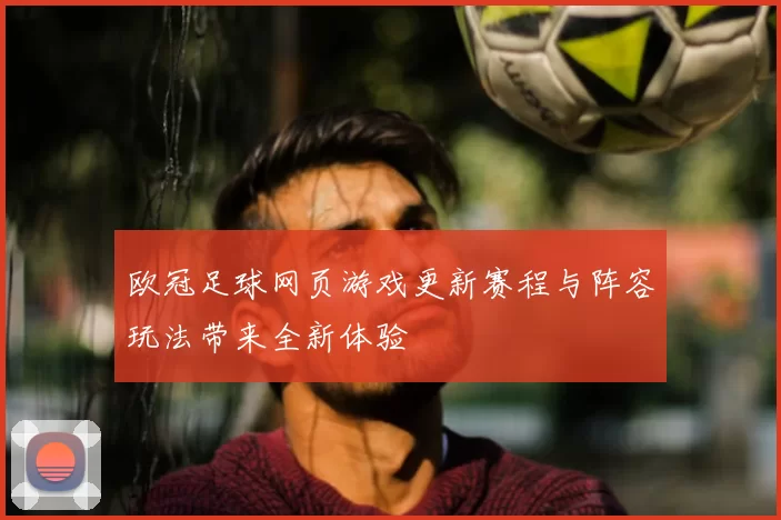 欧冠足球网页游戏更新赛程与阵容玩法带来全新体验