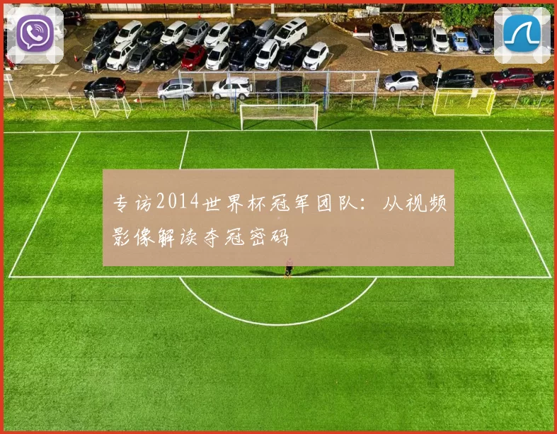 专访2014世界杯冠军团队:从视频影像解读夺冠密码