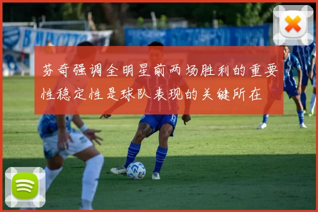 芬奇强调全明星前两场胜利的重要性稳定性是球队表现的关键所在