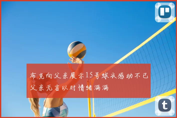 布克向父亲展示15号球衣感动不已父亲无言以对情绪满满
