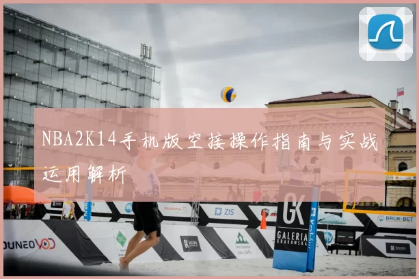 NBA2K14手机版空接操作指南与实战运用解析