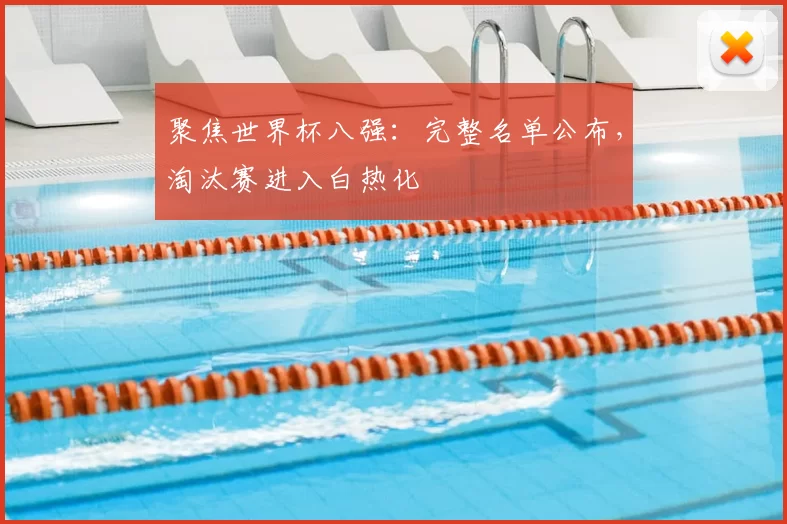 聚焦世界杯八强:完整名单公布,淘汰赛进入白热化