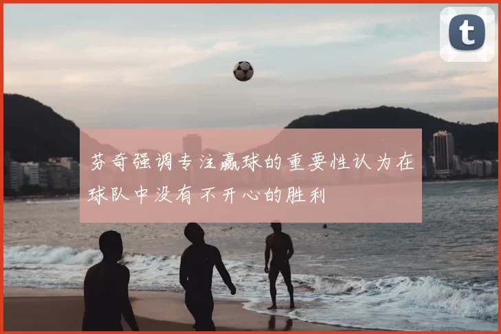 芬奇强调专注赢球的重要性认为在球队中没有不开心的胜利