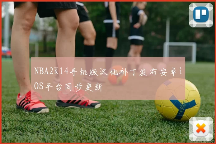 NBA2K14手机版汉化补丁发布安卓iOS平台同步更新