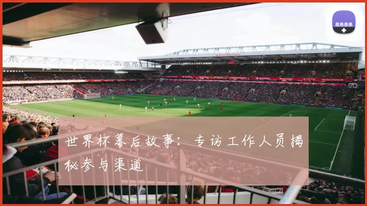 世界杯幕后故事:专访工作人员揭秘参与渠道