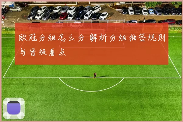 欧冠分组怎么分 解析分组抽签规则与晋级看点