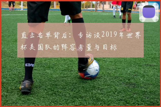 直击名单背后:专访谈2019年世界杯美国队的阵容考量与目标
