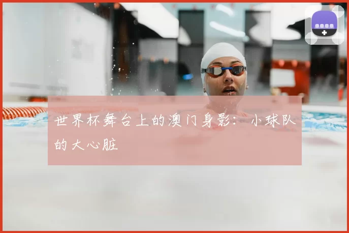 世界杯舞台上的澳门身影:小球队的大心脏