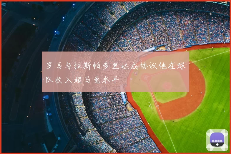 罗马与拉斯帕多里达成协议他在球队收入超马竞水平