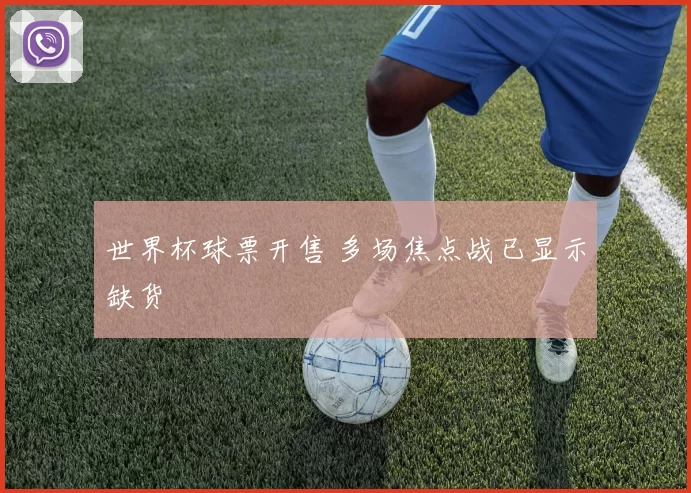 世界杯球票开售 多场焦点战已显示缺货
