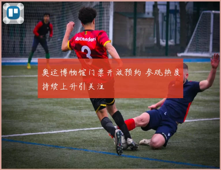 奥运博物馆门票开放预约 参观热度持续上升引关注